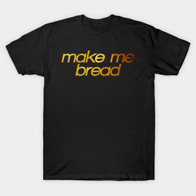 Make me bread! I'm hungry! Trendy foodie T-Shirt by BitterBaubles